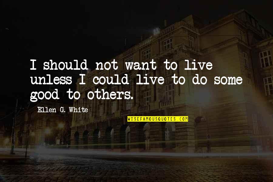 I Want Some Good Quotes By Ellen G. White: I should not want to live unless I