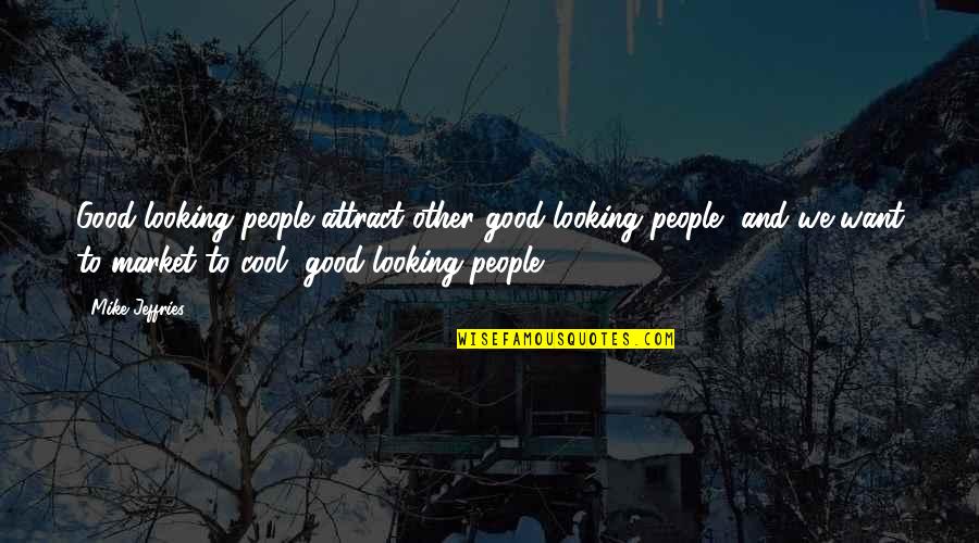 I Want Some Good Quotes By Mike Jeffries: Good-looking people attract other good-looking people, and we