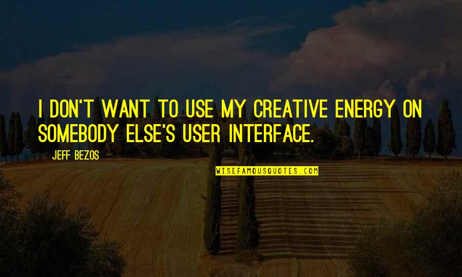 I Want Somebody Quotes By Jeff Bezos: I don't want to use my creative energy