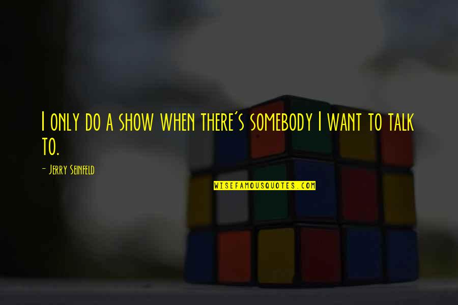 I Want Somebody Quotes By Jerry Seinfeld: I only do a show when there's somebody