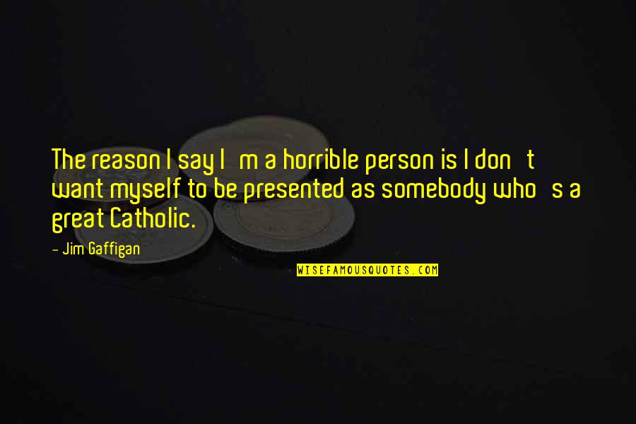 I Want Somebody Quotes By Jim Gaffigan: The reason I say I'm a horrible person