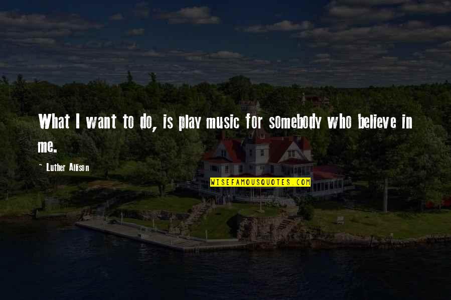 I Want Somebody Quotes By Luther Allison: What I want to do, is play music