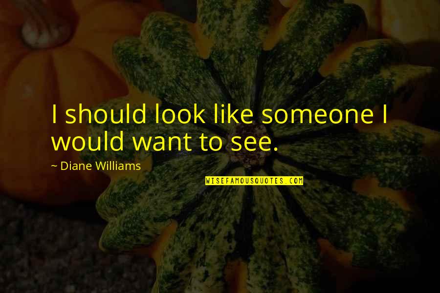 I Want Someone Like Quotes By Diane Williams: I should look like someone I would want