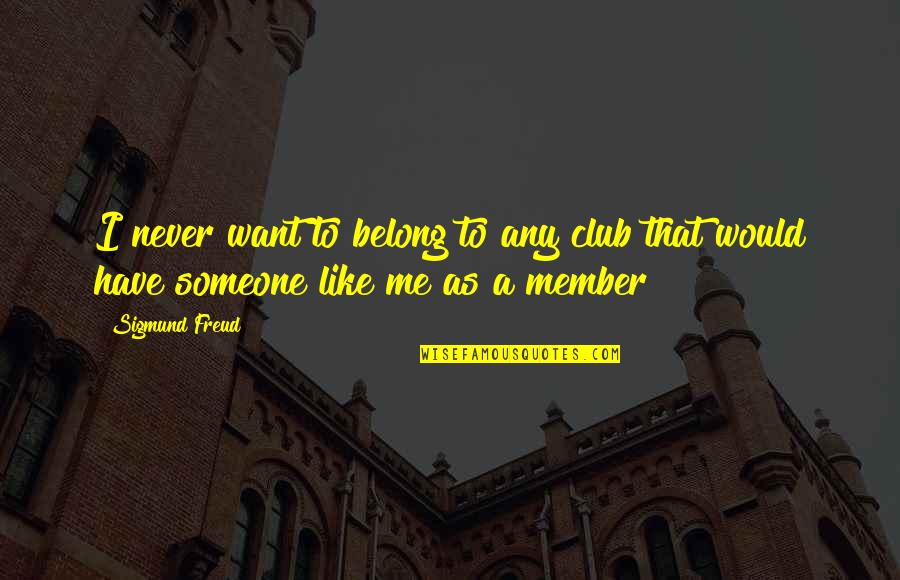 I Want Someone Like Quotes By Sigmund Freud: I never want to belong to any club