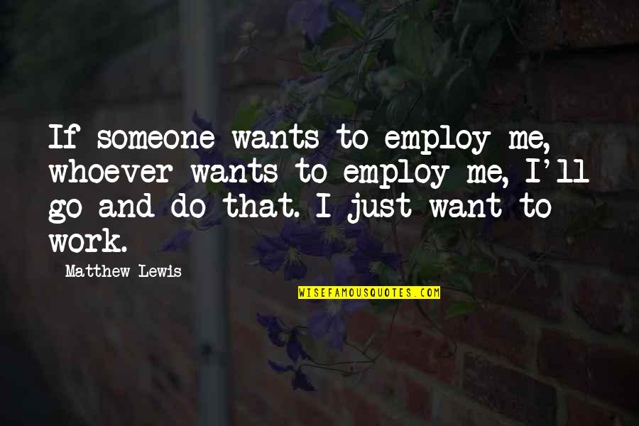 I Want Someone That Quotes By Matthew Lewis: If someone wants to employ me, whoever wants