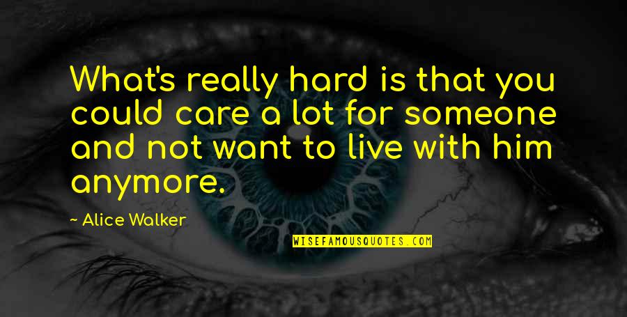 I Want Someone To Care Quotes By Alice Walker: What's really hard is that you could care