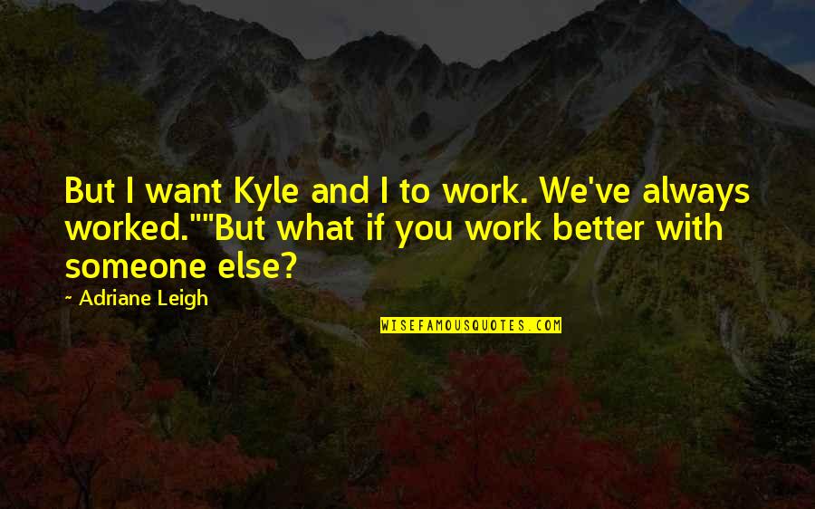 I Want Someone To Quotes By Adriane Leigh: But I want Kyle and I to work.