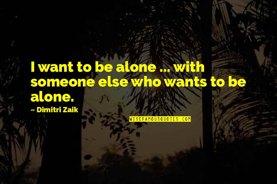 I Want Someone To Quotes By Dimitri Zaik: I want to be alone ... with someone