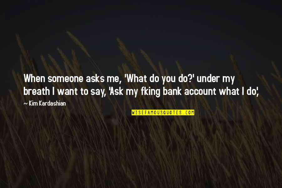 I Want Someone To Quotes By Kim Kardashian: When someone asks me, 'What do you do?'