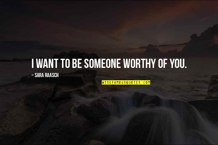 I Want Someone To Quotes By Sara Raasch: I want to be someone worthy of you.