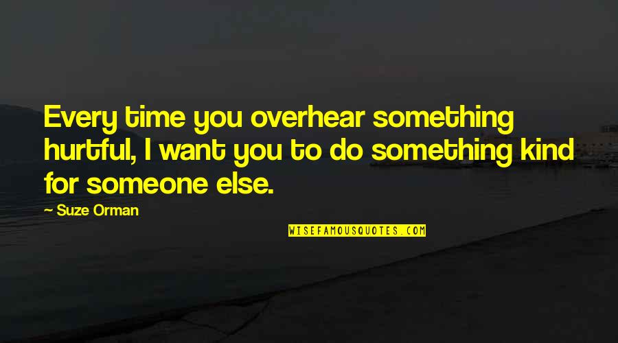 I Want Someone To Quotes By Suze Orman: Every time you overhear something hurtful, I want