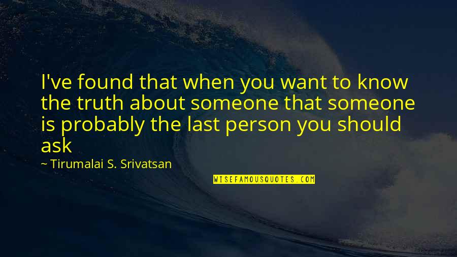 I Want Someone To Quotes By Tirumalai S. Srivatsan: I've found that when you want to know