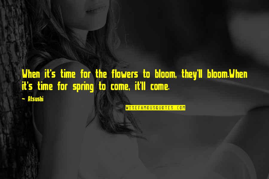 I Want Someone To Spoil Me Quotes By Atsushi: When it's time for the flowers to bloom,