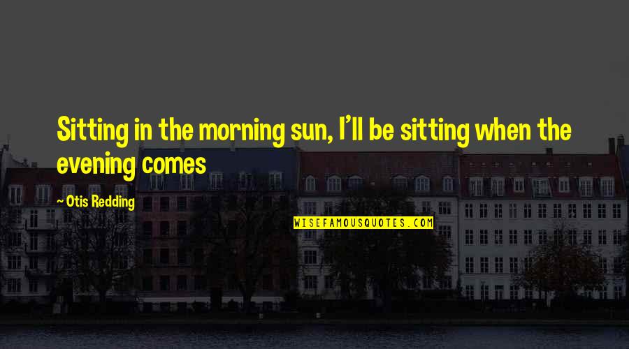 I Want Someone To Spoil Me Quotes By Otis Redding: Sitting in the morning sun, I'll be sitting