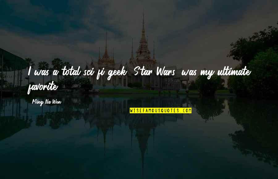 I Want Someone To Spoil Quotes By Ming-Na Wen: I was a total sci-fi geek. 'Star Wars'