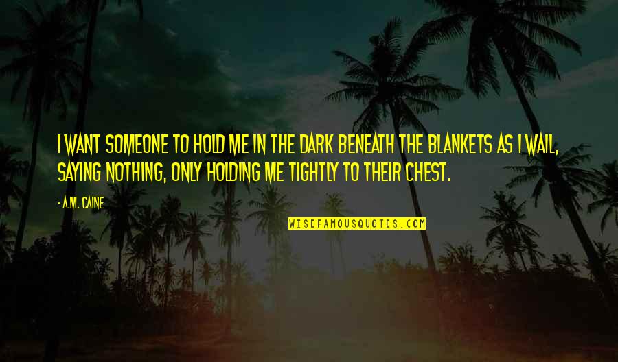 I Want Someone To Want Me Quotes By A.M. Caine: I want someone to hold me in the