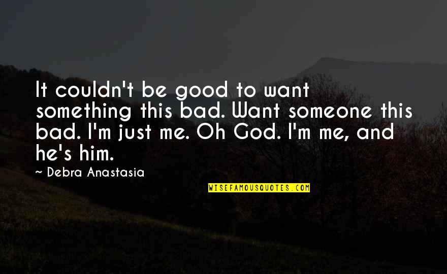 I Want Someone To Want Me Quotes By Debra Anastasia: It couldn't be good to want something this