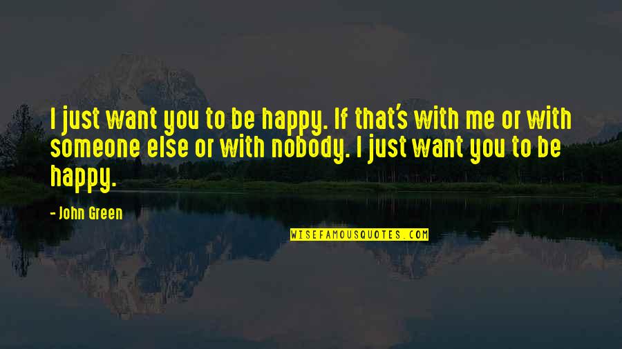 I Want Someone To Want Me Quotes By John Green: I just want you to be happy. If