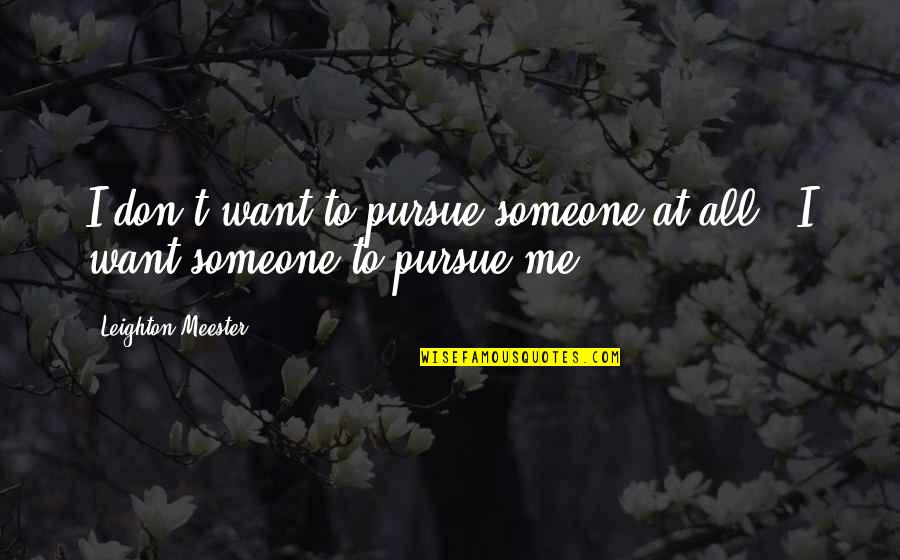 I Want Someone To Want Me Quotes By Leighton Meester: I don't want to pursue someone at all