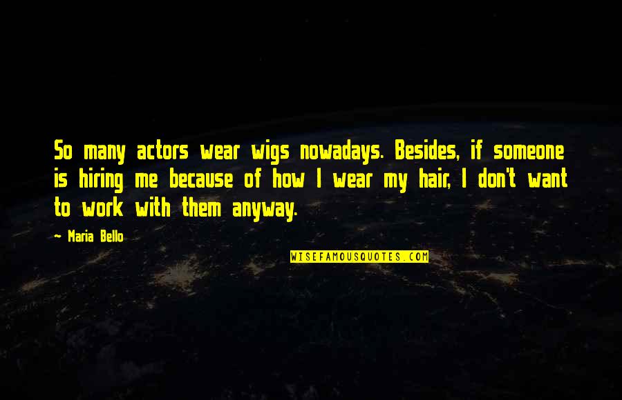 I Want Someone To Want Me Quotes By Maria Bello: So many actors wear wigs nowadays. Besides, if