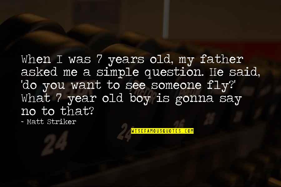 I Want Someone To Want Me Quotes By Matt Striker: When I was 7 years old, my father