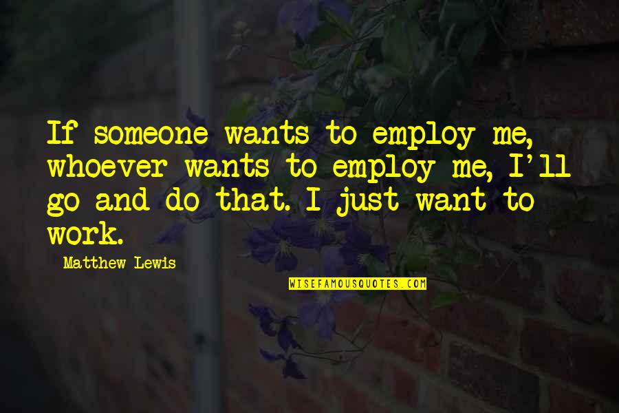 I Want Someone To Want Me Quotes By Matthew Lewis: If someone wants to employ me, whoever wants