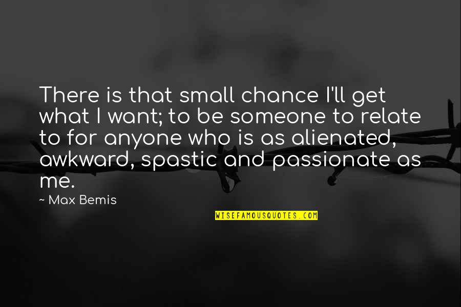 I Want Someone To Want Me Quotes By Max Bemis: There is that small chance I'll get what