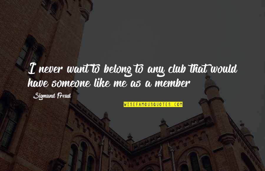 I Want Someone To Want Me Quotes By Sigmund Freud: I never want to belong to any club