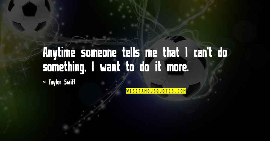 I Want Someone To Want Me Quotes By Taylor Swift: Anytime someone tells me that I can't do