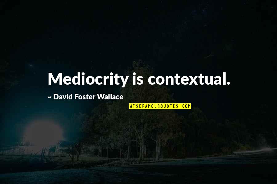 I Want Someone Who Appreciates Me Quotes By David Foster Wallace: Mediocrity is contextual.