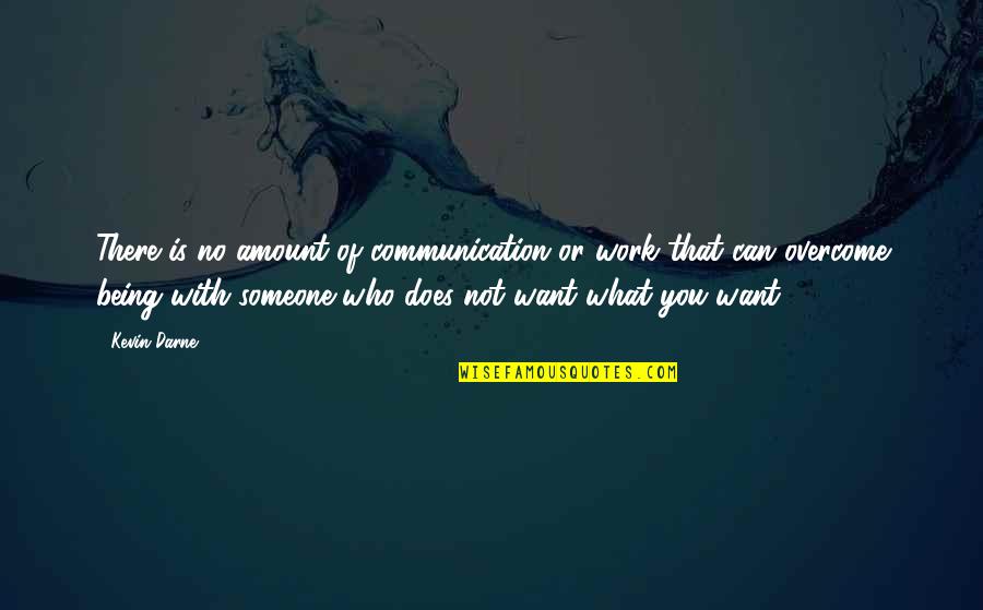 I Want Someone Who Can Quotes By Kevin Darne: There is no amount of communication or work