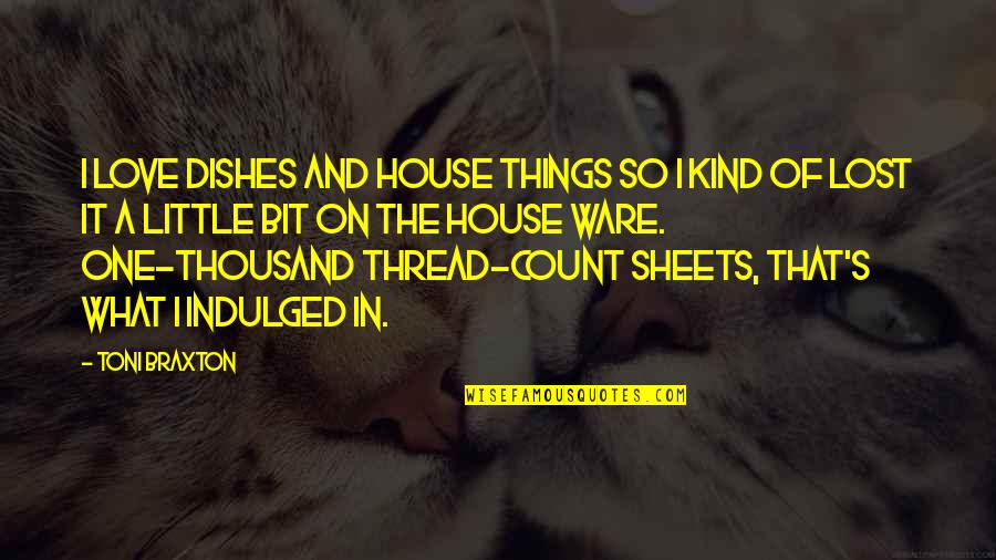 I Want Someone Who Only Wants Me Quotes By Toni Braxton: I love dishes and house things so I I Want Someone Who Only Wants Me Quotes By Toni Braxton: I love dishes and house things so I