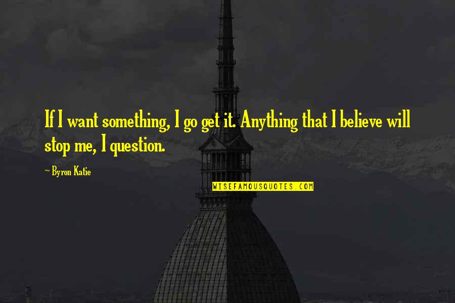 I Want Something Quotes By Byron Katie: If I want something, I go get it.