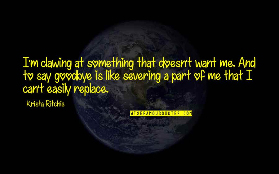 I Want Something Quotes By Krista Ritchie: I'm clawing at something that doesn't want me.