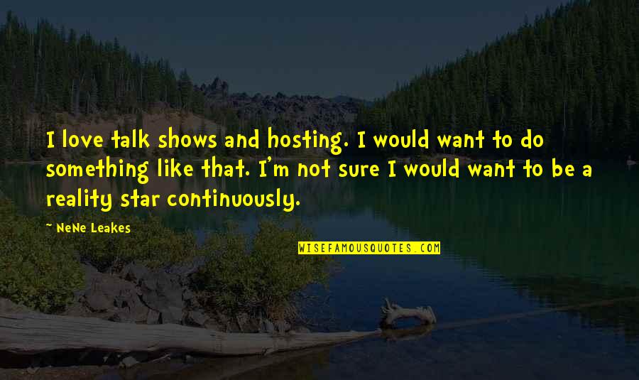 I Want Something Quotes By NeNe Leakes: I love talk shows and hosting. I would