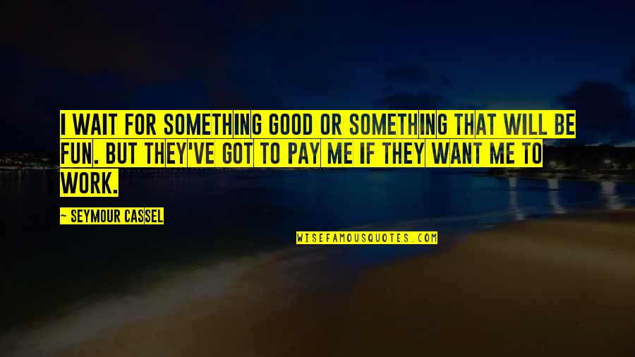 I Want Something Quotes By Seymour Cassel: I wait for something good or something that