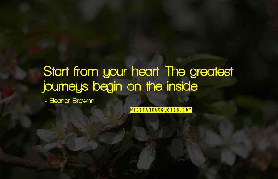 I Want That One Boy Quotes By Eleanor Brownn: Start from your heart. The greatest journeys begin