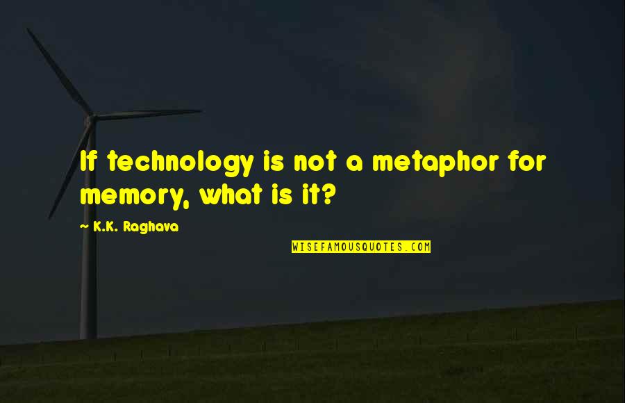I Want The Old Us Back Quotes By K.K. Raghava: If technology is not a metaphor for memory,