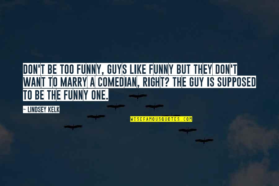I Want The Right Guy Quotes By Lindsey Kelk: Don't be too funny, guys like funny but