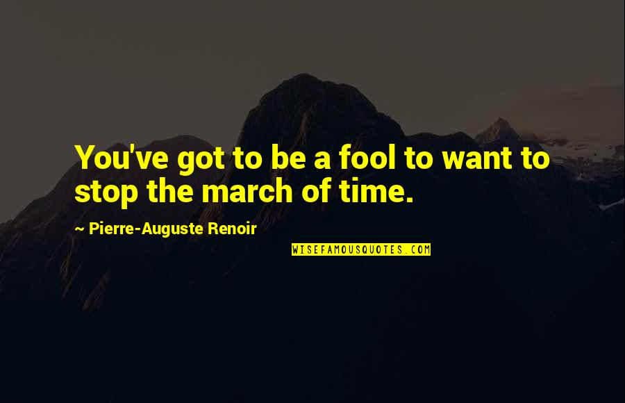 I Want Time To Stop Quotes By Pierre-Auguste Renoir: You've got to be a fool to want