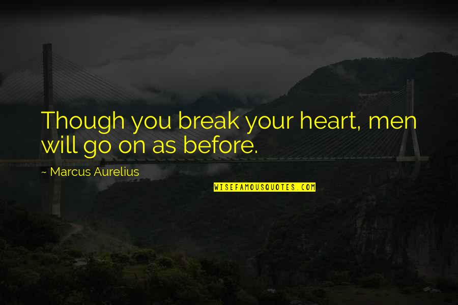 I Want To Apologise Quotes By Marcus Aurelius: Though you break your heart, men will go