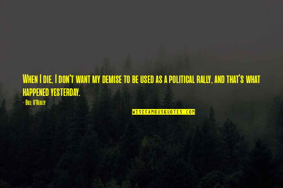 I Want To Be All Used Up When I Die Quotes By Bill O'Reilly: When I die, I don't want my demise I Want To Be All Used Up When I Die Quotes By Bill O'Reilly: When I die, I don't want my demise