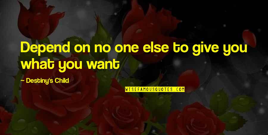 I Want To Be An Independent Woman Quotes By Destiny's Child: Depend on no one else to give you I Want To Be An Independent Woman Quotes By Destiny's Child: Depend on no one else to give you