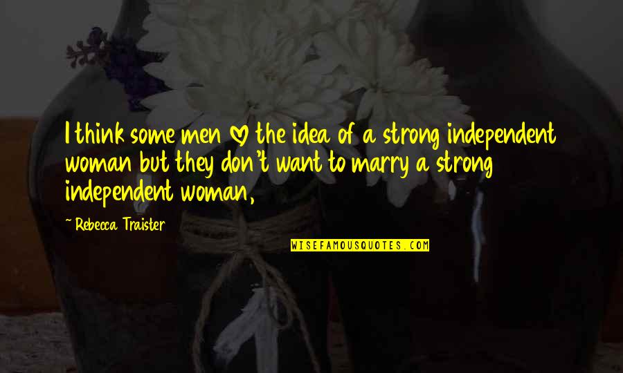 I Want To Be An Independent Woman Quotes By Rebecca Traister: I think some men love the idea of I Want To Be An Independent Woman Quotes By Rebecca Traister: I think some men love the idea of