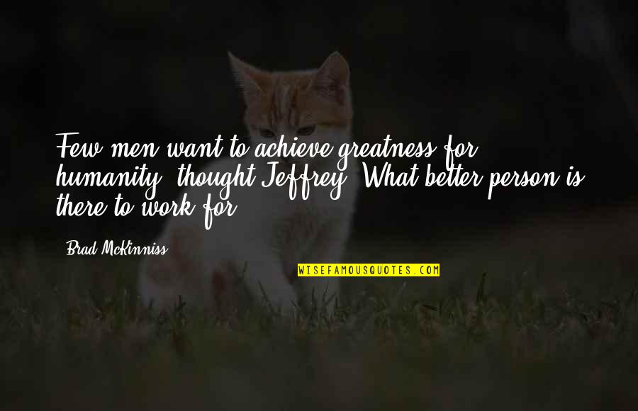 I Want To Be Better Person Quotes By Brad McKinniss: Few men want to achieve greatness for humanity,