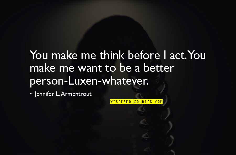 I Want To Be Better Person Quotes By Jennifer L. Armentrout: You make me think before I act. You