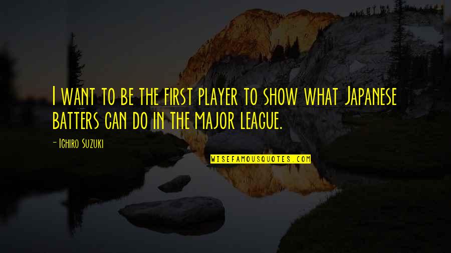 I Want To Be First Quotes By Ichiro Suzuki: I want to be the first player to