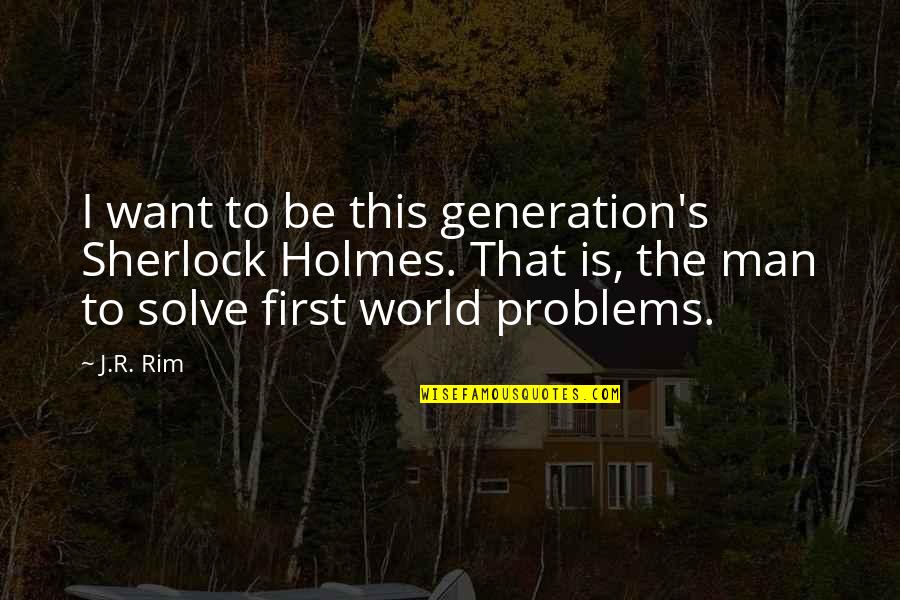 I Want To Be First Quotes By J.R. Rim: I want to be this generation's Sherlock Holmes.