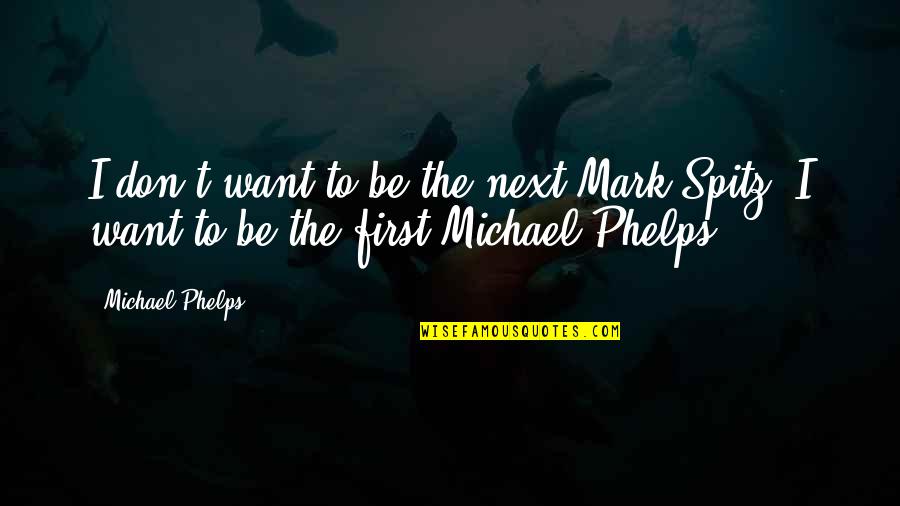 I Want To Be First Quotes By Michael Phelps: I don't want to be the next Mark