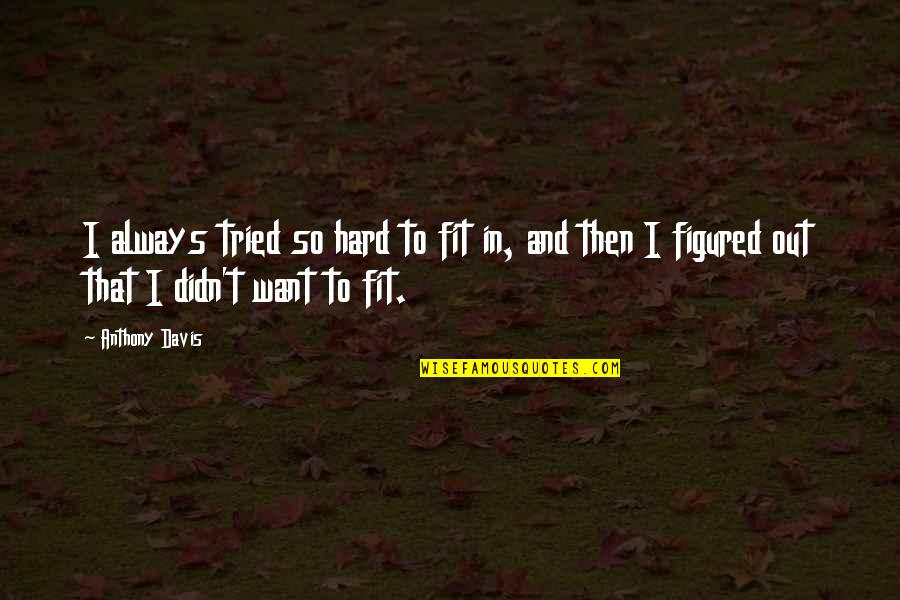I Want To Be Fit Quotes By Anthony Davis: I always tried so hard to fit in,